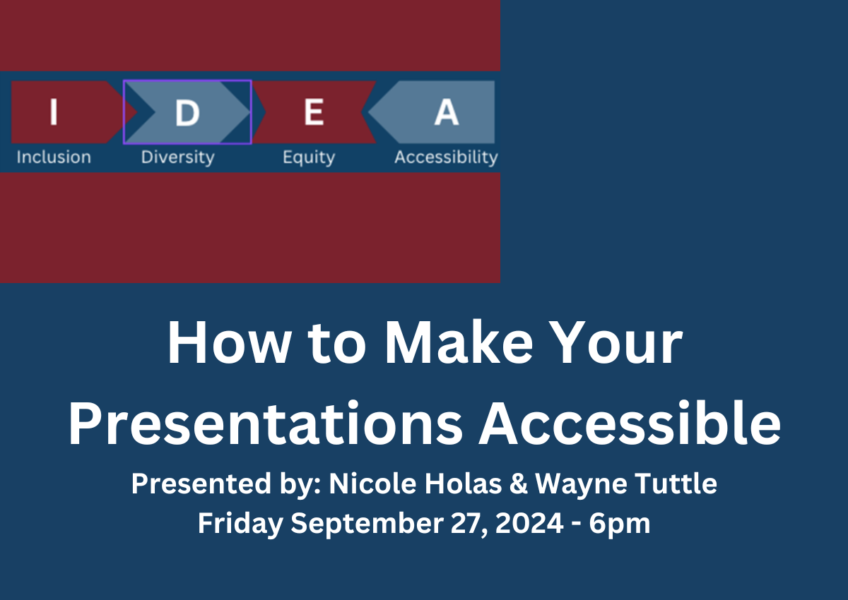 September IDEA Workshop. How to Make Your Presentations More Accessible. Presented by Nicole Holas and Wayne Tuttle. Date September 27, 2024. Time 6pm. Location. Zoom